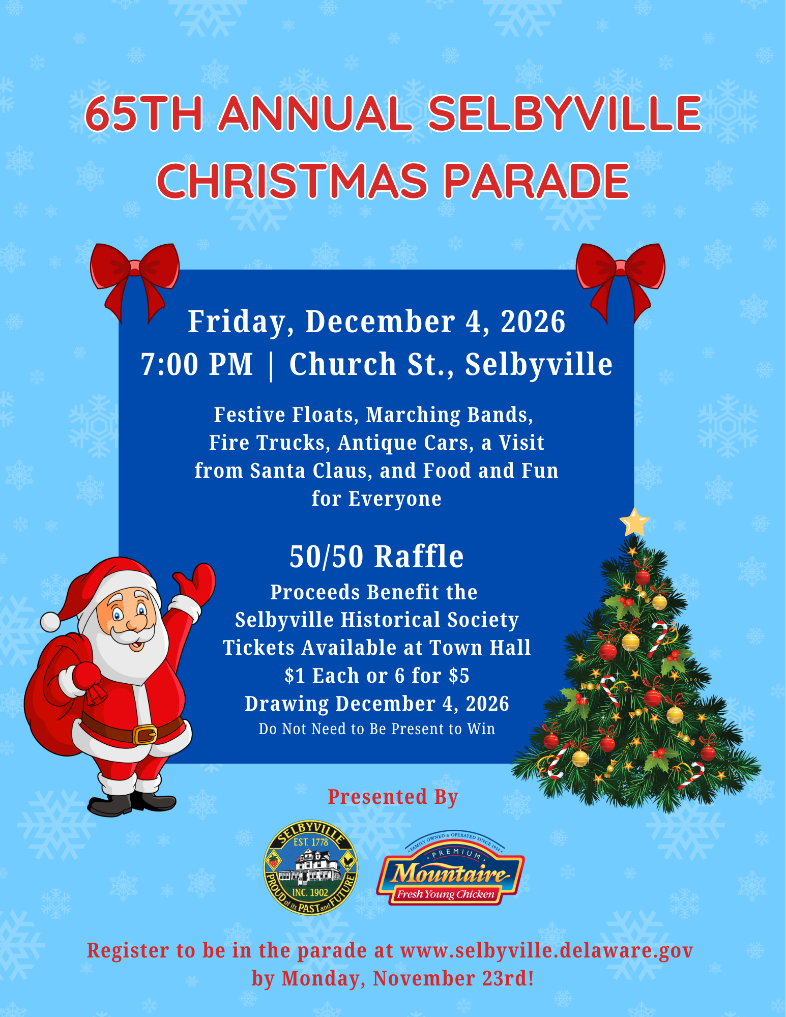Flyer for the 65th Annual Selbyville Christmas Parade. Here are the key details: Date and Time: Friday, December 4, 2026, at 7:00 PM. Location: Church Street, Selbyville. Parade Highlights: Festive floats, marching bands, fire trucks, antique cars, a visit from Santa Claus, and food and fun for everyone. 50/50 Raffle: Proceeds benefit the Selbyville Historical Society. Tickets are $1 each or 6 for $5, available at Town Hall, with the drawing on December 4, 2026. Presented By: The Town of Selbyville and Mountaire Farms. Registration: To be in the parade, register at www.selbyville.delaware.gov by Monday, November 23rd.